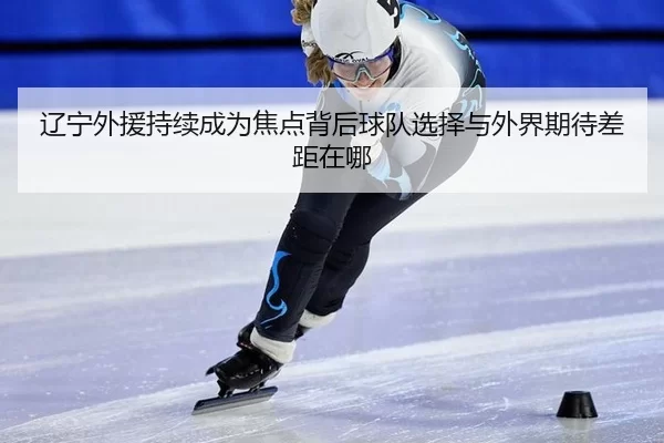 liao-ning-wai-yuan-chi-xu-cheng-wei-jiao-dian-bei-hou-qiu-dui-xuan-ze-yu-wai-jie-qi-dai-cha-ju-zai-na-2-399.jpg